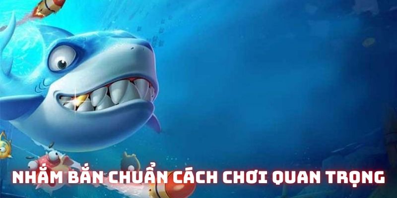 Nhắm bắn chính xác là cách chơi bắn cá quan trọng bạn nên biết